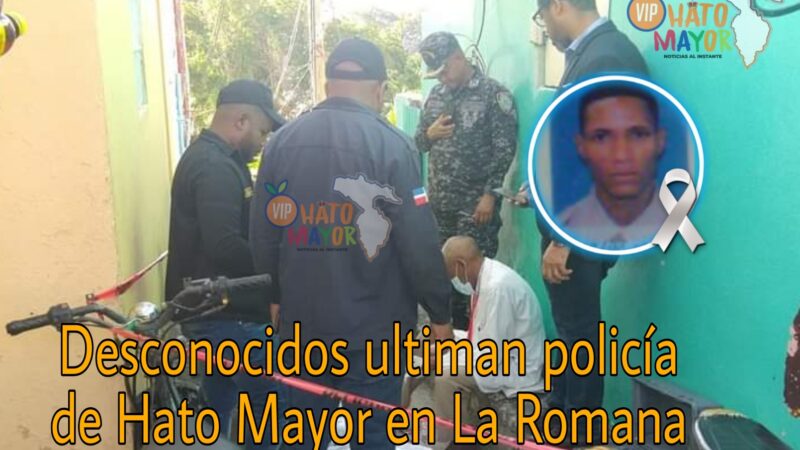Desconocidos ultiman policía de Hato Mayor en La Romana